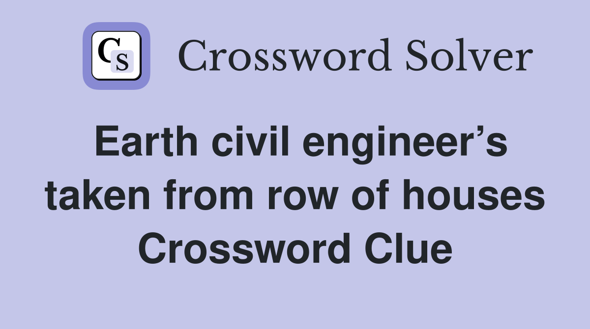 Earth civil engineer’s taken from row of houses Crossword Clue